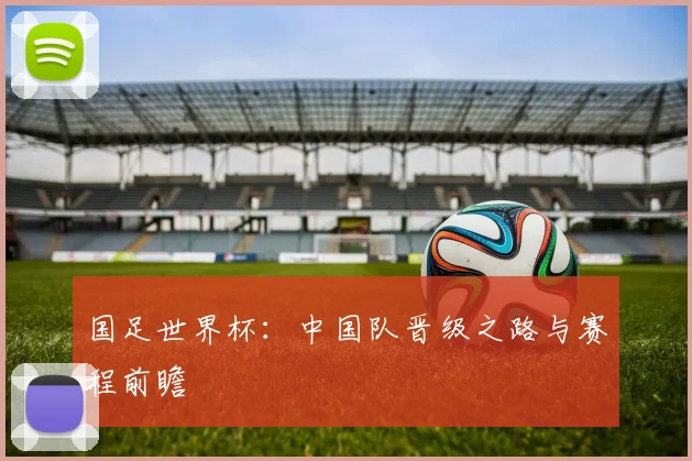 国足世界杯：中国队晋级之路与赛程前瞻