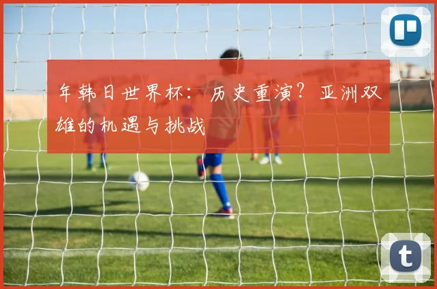 年韩日世界杯：历史重演？亚洲双雄的机遇与挑战