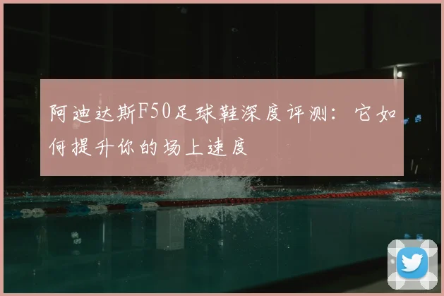阿迪达斯F50足球鞋深度评测：它如何提升你的场上速度