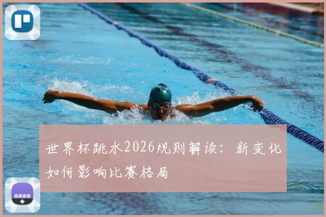 世界杯跳水2026规则解读：新变化如何影响比赛格局