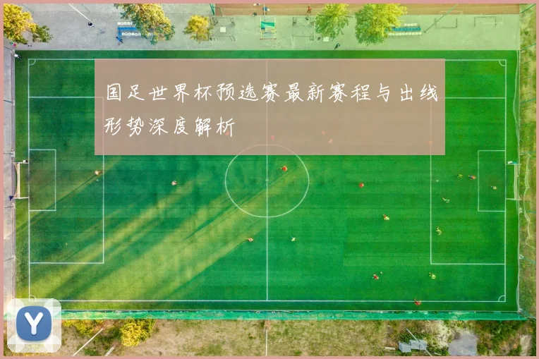 国足世界杯预选赛最新赛程与出线形势深度解析