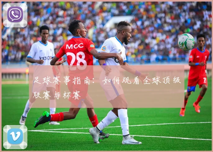 足球赛事指南：如何观看全球顶级联赛与杯赛