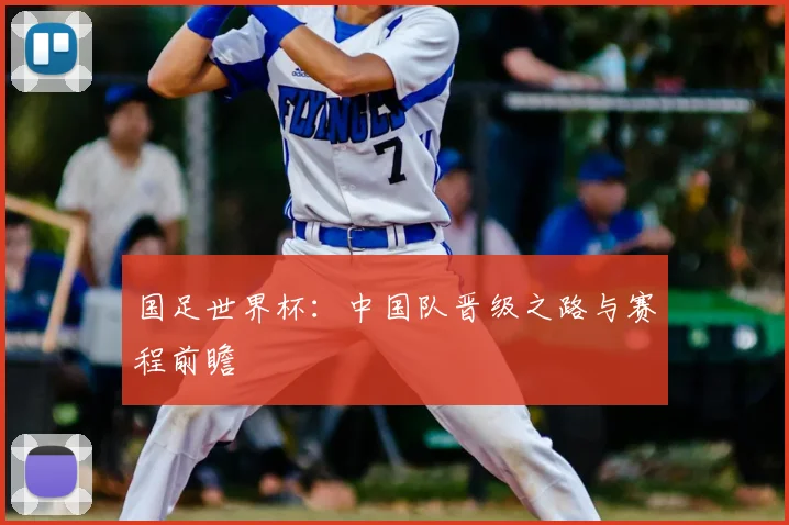 国足世界杯:中国队晋级之路与赛程前瞻