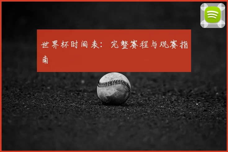 世界杯时间表：完整赛程与观赛指南