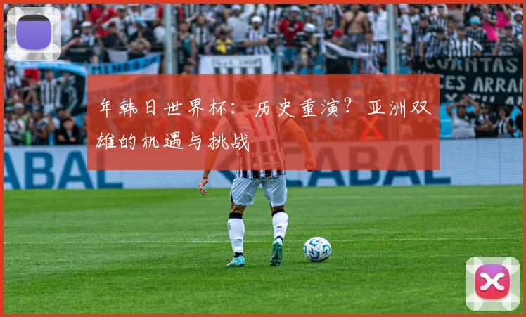 年韩日世界杯：历史重演？亚洲双雄的机遇与挑战