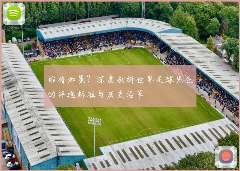 谁将加冕？深度剖析世界足球先生的评选标准与历史沿革